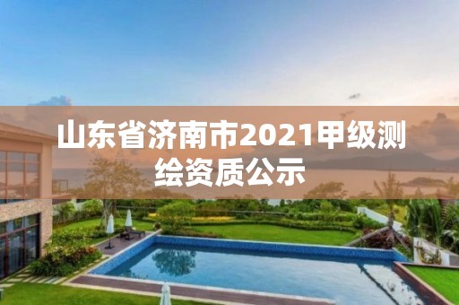 山東省濟南市2021甲級測繪資質公示