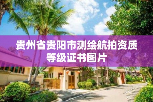 貴州省貴陽市測繪航拍資質等級證書圖片