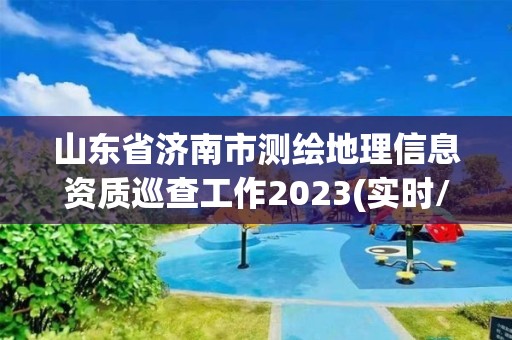 山東省濟南市測繪地理信息資質巡查工作2023(實時/更新中)