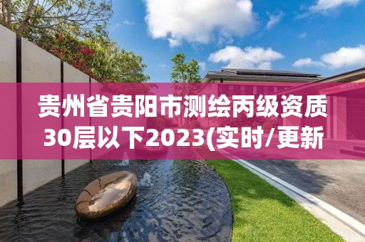 貴州省貴陽市測繪丙級資質30層以下2023(實時/更新中)