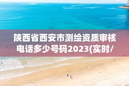 陜西省西安市測繪資質審核電話多少號碼2023(實時/更新中)