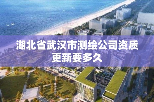 湖北省武漢市測繪公司資質更新要多久