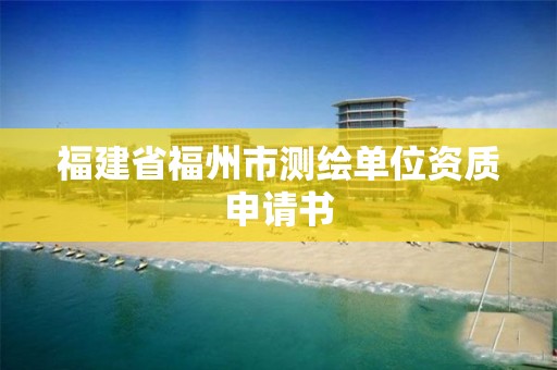 福建省福州市測繪單位資質申請書