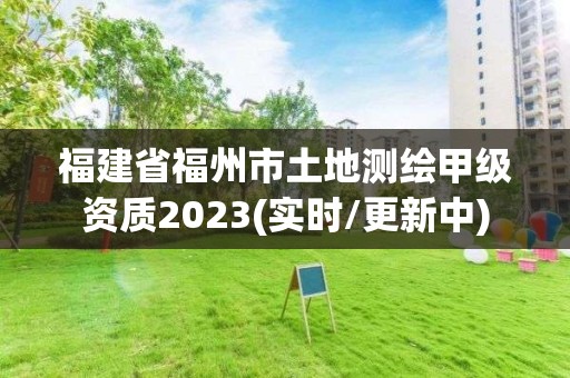 福建省福州市土地測(cè)繪甲級(jí)資質(zhì)2023(實(shí)時(shí)/更新中)