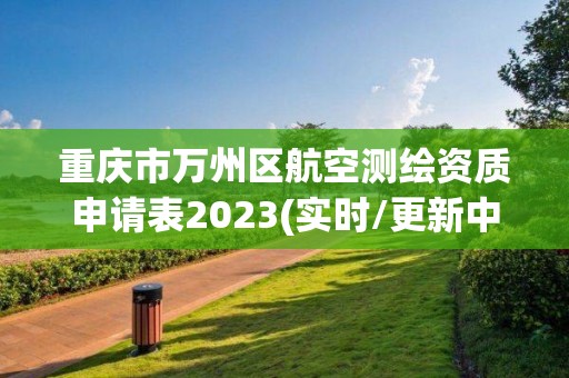 重慶市萬州區(qū)航空測繪資質申請表2023(實時/更新中)