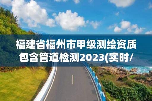 福建省福州市甲級(jí)測(cè)繪資質(zhì)包含管道檢測(cè)2023(實(shí)時(shí)/更新中)