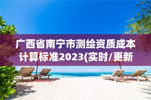 廣西省南寧市測繪資質成本計算標準2023(實時/更新中)