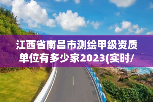 江西省南昌市測繪甲級資質單位有多少家2023(實時/更新中)