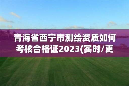 青海省西寧市測繪資質(zhì)如何考核合格證2023(實(shí)時/更新中)