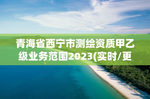 青海省西寧市測繪資質甲乙級業務范圍2023(實時/更新中)