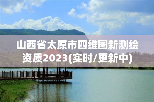 山西省太原市四維圖新測繪資質(zhì)2023(實(shí)時/更新中)