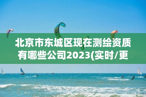 北京市東城區現在測繪資質有哪些公司2023(實時/更新中)