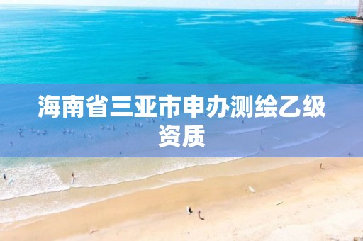 海南省三亞市申辦測繪乙級資質