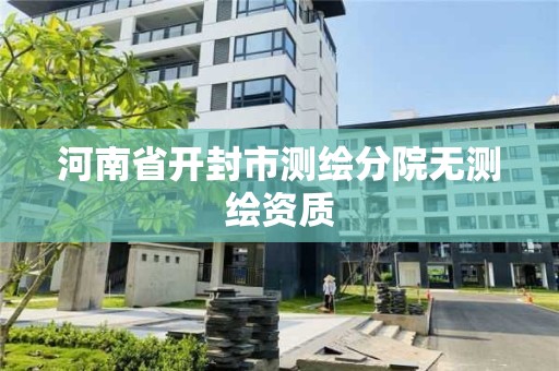 河南省開封市測繪分院無測繪資質