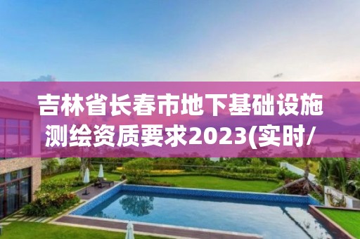 吉林省長春市地下基礎設施測繪資質要求2023(實時/更新中)