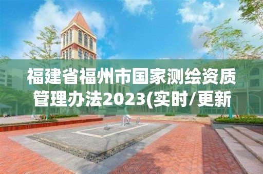 福建省福州市國家測繪資質管理辦法2023(實時/更新中)