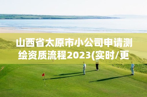 山西省太原市小公司申請測繪資質(zhì)流程2023(實時/更新中)