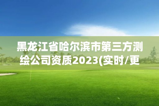 黑龍江省哈爾濱市第三方測繪公司資質2023(實時/更新中)