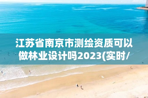 江蘇省南京市測繪資質(zhì)可以做林業(yè)設(shè)計嗎2023(實時/更新中)