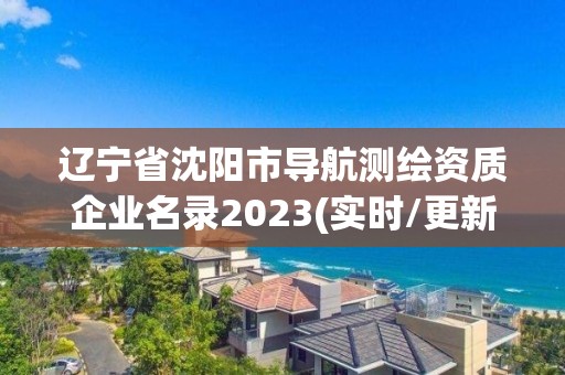 遼寧省沈陽市導航測繪資質企業名錄2023(實時/更新中)