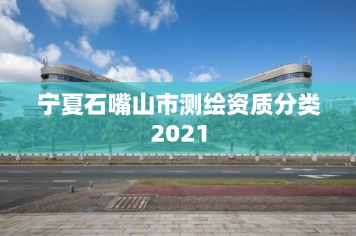 寧夏石嘴山市測(cè)繪資質(zhì)分類(lèi)2021