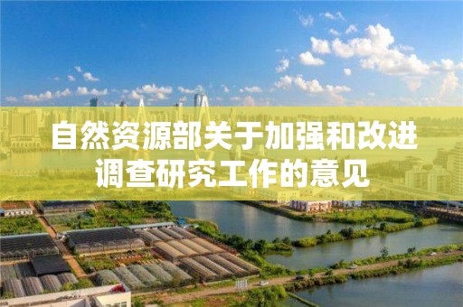 自然資源部關于加強和改進調查研究工作的意見