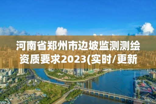 河南省鄭州市邊坡監測測繪資質要求2023(實時/更新中)