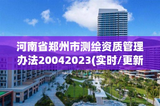 河南省鄭州市測繪資質管理辦法20042023(實時/更新中)