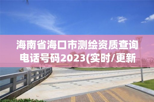 海南省海口市測繪資質(zhì)查詢電話號碼2023(實時/更新中)