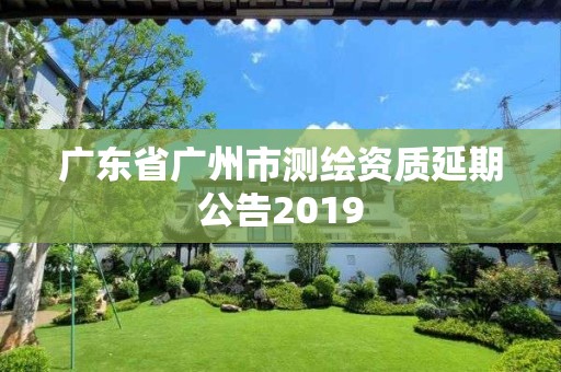 廣東省廣州市測繪資質延期公告2019