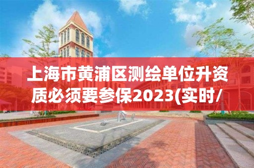 上海市黃浦區測繪單位升資質必須要參保2023(實時/更新中)