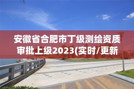 安徽省合肥市丁級(jí)測(cè)繪資質(zhì)審批上級(jí)2023(實(shí)時(shí)/更新中)