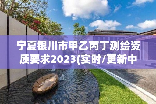 寧夏銀川市甲乙丙丁測繪資質要求2023(實時/更新中)