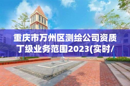 重慶市萬州區測繪公司資質丁級業務范圍2023(實時/更新中)