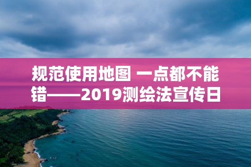 規范使用地圖 一點都不能錯――2019測繪法宣傳日暨國家版圖意識宣傳周活動舉行