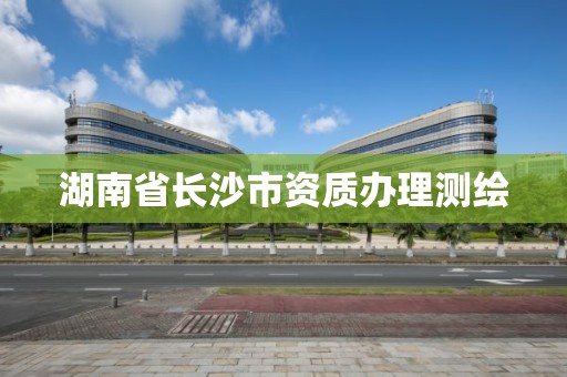 湖南省長沙市資質辦理測繪