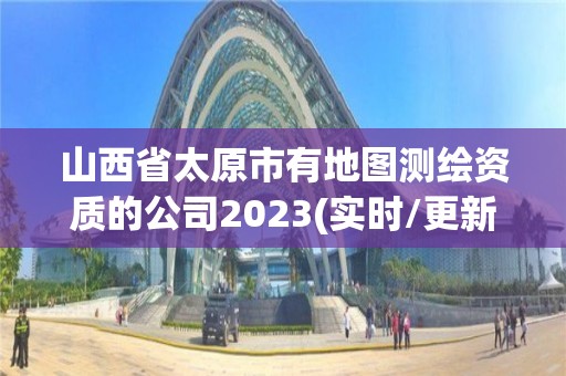 山西省太原市有地圖測繪資質的公司2023(實時/更新中)