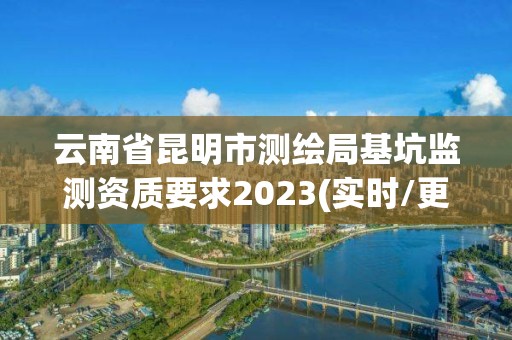 云南省昆明市測繪局基坑監測資質要求2023(實時/更新中)