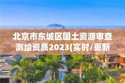 北京市東城區國土資源審查測繪資質2023(實時/更新中)