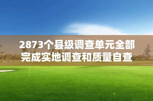 2873個縣級調(diào)查單元全部完成實地調(diào)查和質(zhì)量自查