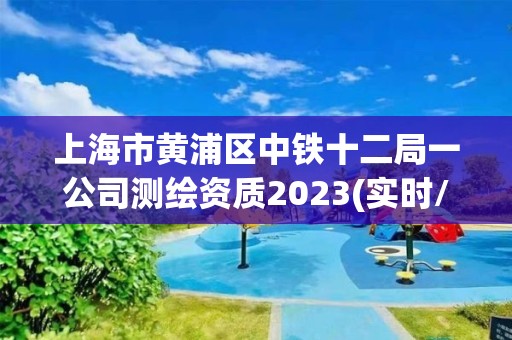 上海市黃浦區(qū)中鐵十二局一公司測繪資質(zhì)2023(實(shí)時(shí)/更新中)