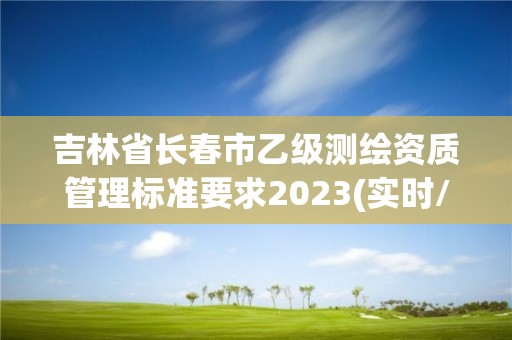 吉林省長春市乙級測繪資質管理標準要求2023(實時/更新中)