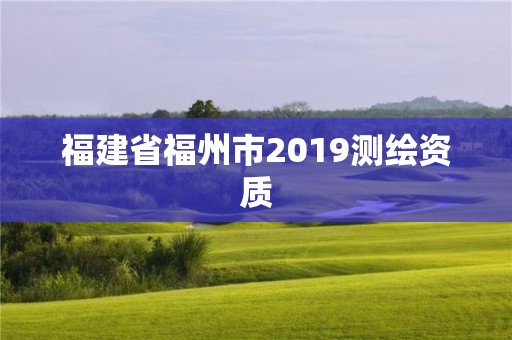 福建省福州市2019測繪資質