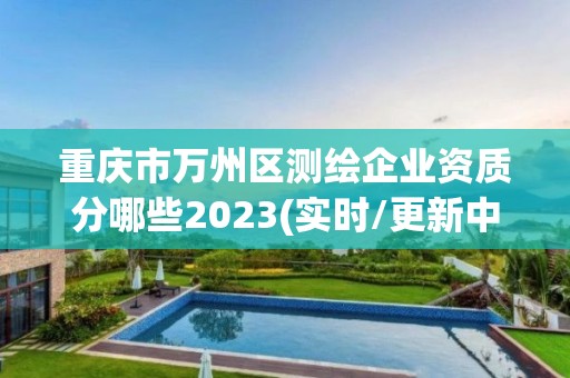 重慶市萬州區測繪企業資質分哪些2023(實時/更新中)