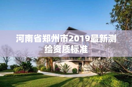 河南省鄭州市2019最新測繪資質標準