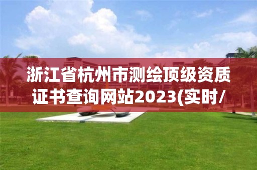 浙江省杭州市測繪頂級資質證書查詢網站2023(實時/更新中)