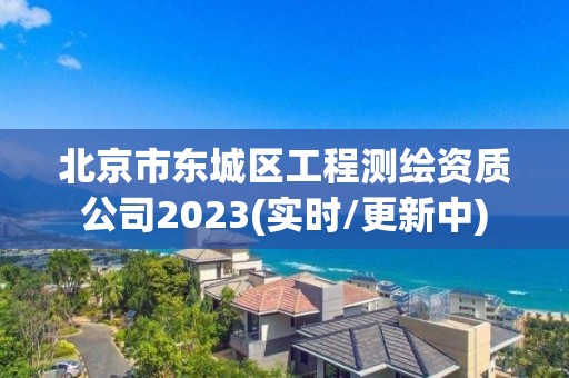 北京市東城區(qū)工程測繪資質(zhì)公司2023(實時/更新中)