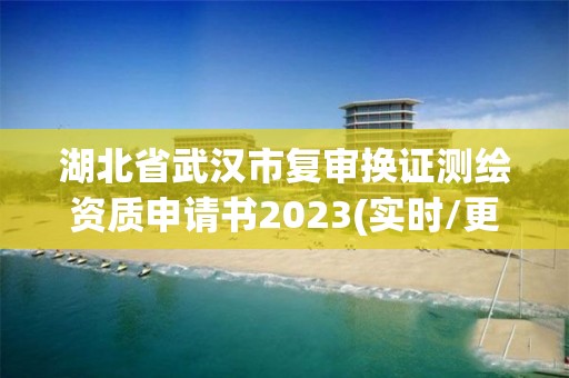 湖北省武漢市復審換證測繪資質申請書2023(實時/更新中)