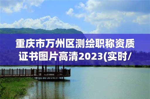 重慶市萬州區測繪職稱資質證書圖片高清2023(實時/更新中)