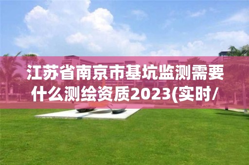 江蘇省南京市基坑監測需要什么測繪資質2023(實時/更新中)